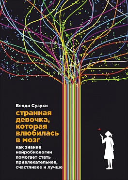 Странная девочка, которая влюбилась в мозг: Как знание нейробиологии помогает стать привлекательнее, счастливее и лучше