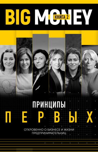 BIG MONEY. Принципы первых. Откровенно о бизнесе и жизни предпринимательниц. Ксения Собчак,Ирина Хакамада, Ольга Слуцкер и другие
