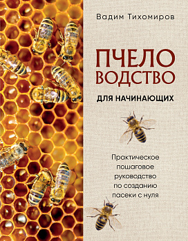 Пчеловодство для начинающих. Практическое пошаговое руководство по созданию пасеки с нуля (новое оформление)
