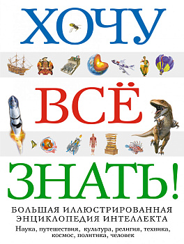 Хочу все знать! Большая иллюстрированная энциклопедия интеллекта