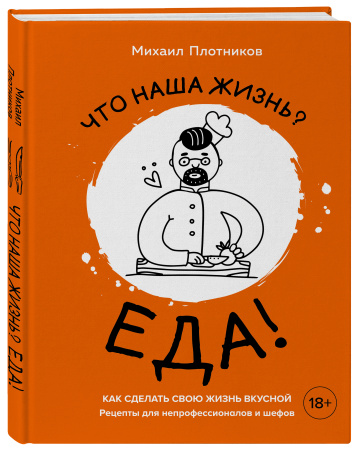 Что наша жизнь? Еда! Как сделать свою жизнь вкусной. Рецепты для непрофессионалов и шефов