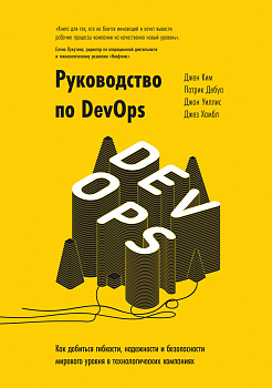 Руководство по DevOps. Как добиться гибкости, надежности и безопасности мирового уровня в технологических компаниях