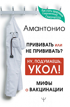 Прививать или не прививать? или Ну, подумаешь, укол! Мифы о вакцинации
