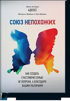 Союз непохожих. Как создать счастливую семью не вопреки, а благодаря вашим различиям